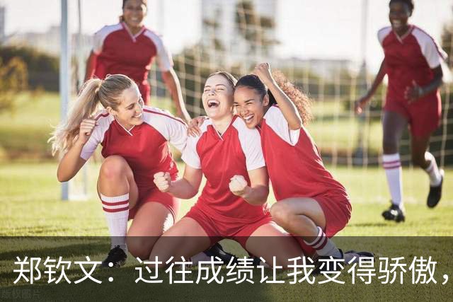 郑钦文：过往成绩让我变得骄傲，在IMG封闭训练中重新认识了自己